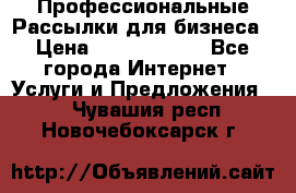 Профессиональные Рассылки для бизнеса › Цена ­ 5000-10000 - Все города Интернет » Услуги и Предложения   . Чувашия респ.,Новочебоксарск г.